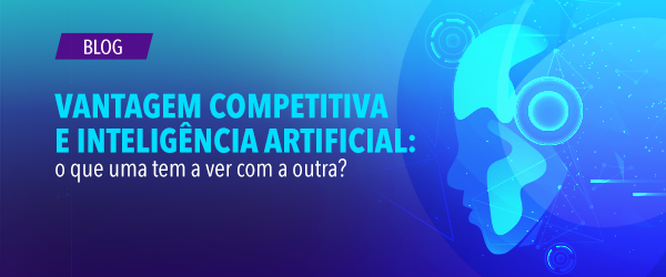 Vantagem Competitiva e inteligência artificial: O que uma tem a ver com a outra?